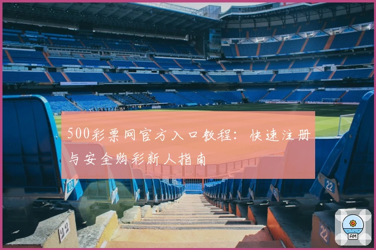 500彩票网官方入口教程：快速注册与安全购彩新人指南