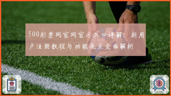 500彩票网官网官方入口详解:新用户注册教程与功能亮点全面解析