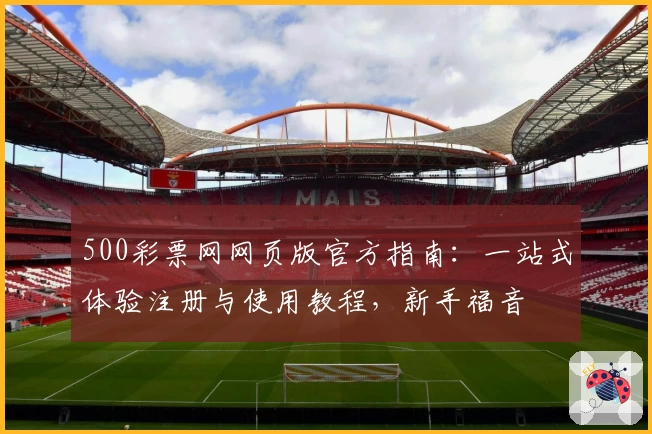 500彩票网网页版官方指南：一站式体验注册与使用教程，新手福音