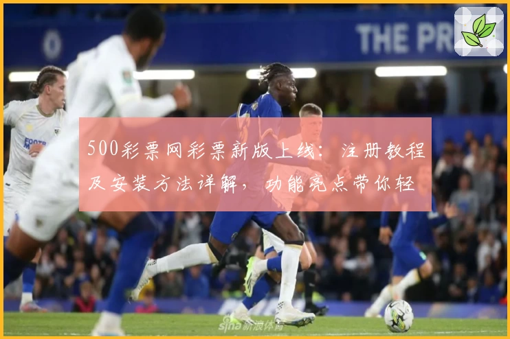 500彩票网彩票新版上线：注册教程及安装方法详解，功能亮点带你轻松上手