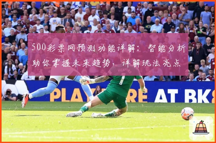 500彩票网预测功能详解：智能分析助你掌握未来趋势，详解玩法亮点及用户体验