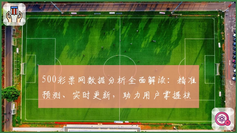 500彩票网数据分析全面解读：精准预测、实时更新，助力用户掌握核心信息