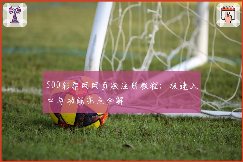 500彩票网网页版注册教程:极速入口与功能亮点全解