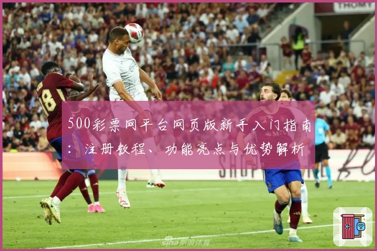 500彩票网平台网页版新手入门指南：注册教程、功能亮点与优势解析