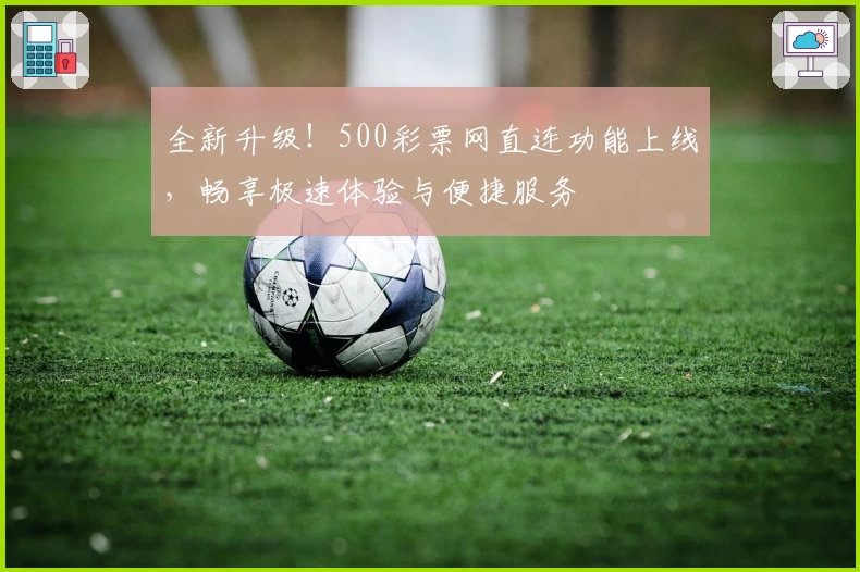 全新升级！500彩票网直连功能上线，畅享极速体验与便捷服务