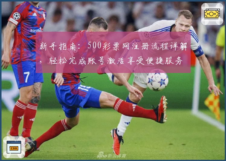 新手指南：500彩票网注册流程详解，轻松完成账号激活享受便捷服务