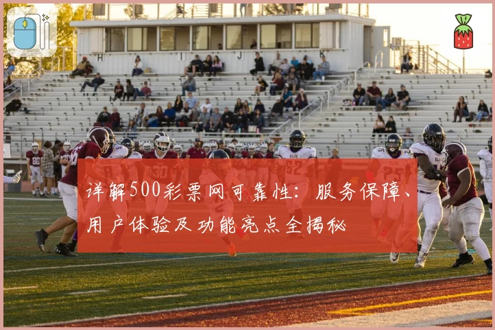 详解500彩票网可靠性:服务保障、用户体验及功能亮点全揭秘