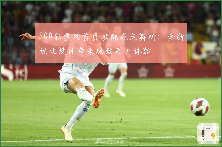 500彩票网首页功能亮点解析：全新优化设计带来极致用户体验