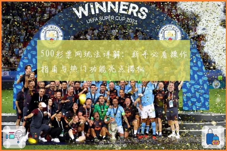 500彩票网玩法详解:新手必看操作指南与热门功能亮点揭秘