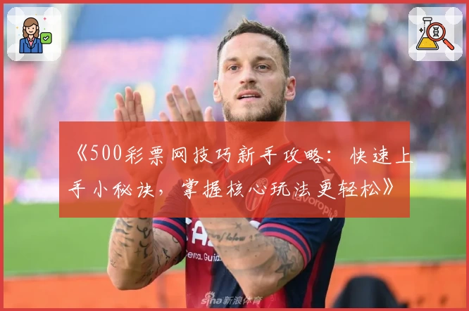 《500彩票网技巧新手攻略：快速上手小秘诀，掌握核心玩法更轻松》