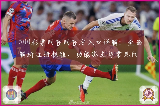 500彩票网官网官方入口详解：全面解析注册教程、功能亮点与常见问题
