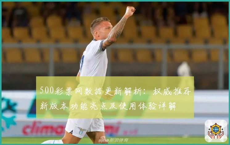 500彩票网数据更新解析：权威推荐新版本功能亮点及使用体验详解