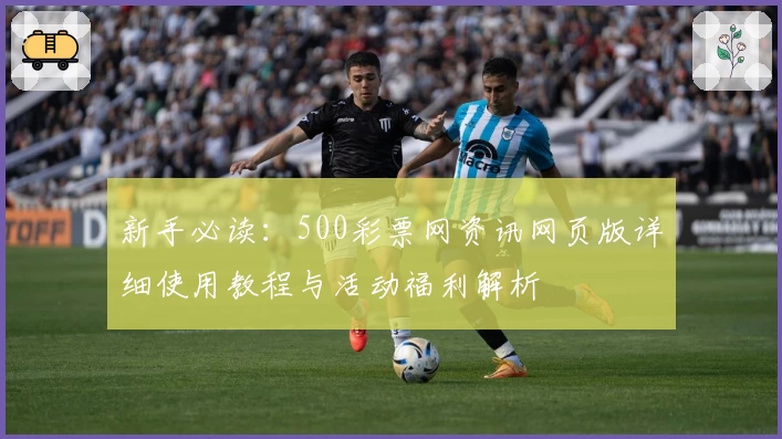 新手必读：500彩票网资讯网页版详细使用教程与活动福利解析