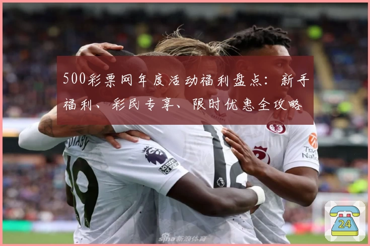 500彩票网年度活动福利盘点：新手福利、彩民专享、限时优惠全攻略