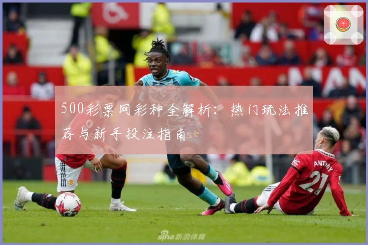 500彩票网彩种全解析：热门玩法推荐与新手投注指南
