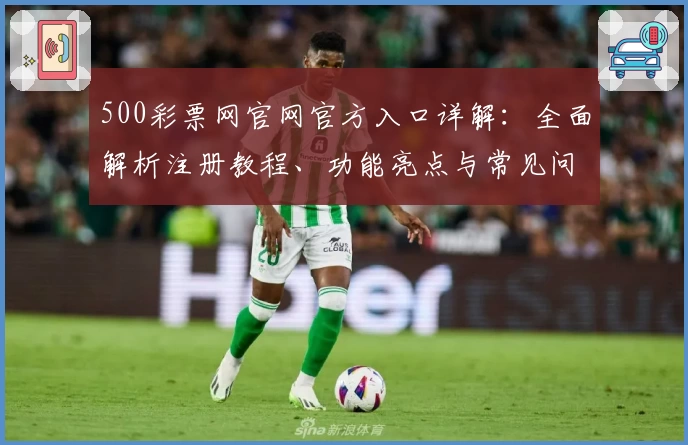 500彩票网官网官方入口详解：全面解析注册教程、功能亮点与常见问题