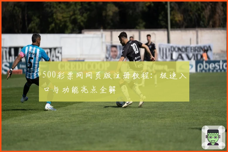 500彩票网网页版注册教程：极速入口与功能亮点全解