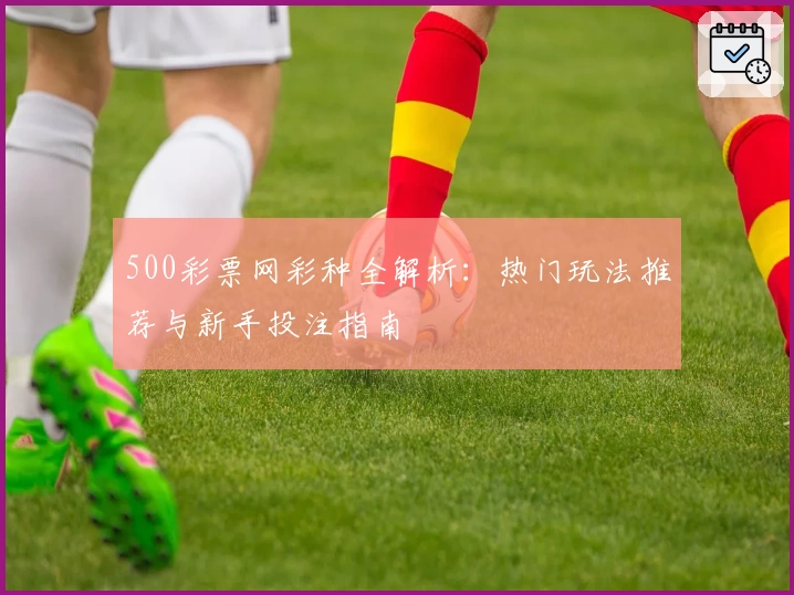500彩票网彩种全解析：热门玩法推荐与新手投注指南