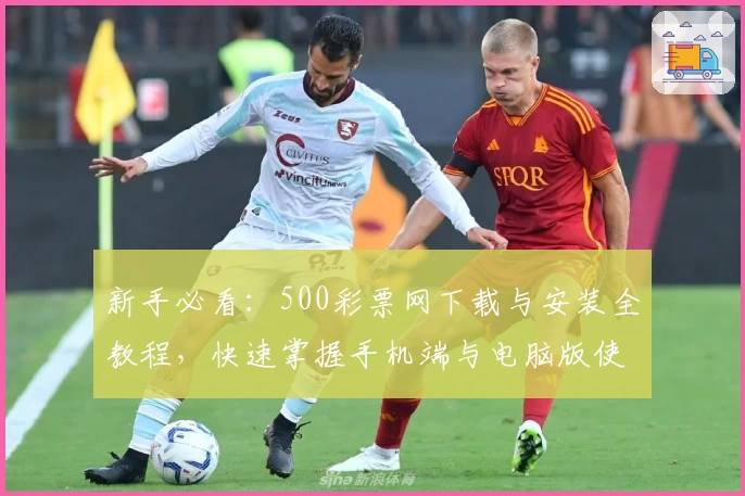 新手必看：500彩票网下载与安装全教程，快速掌握手机端与电脑版使用技巧