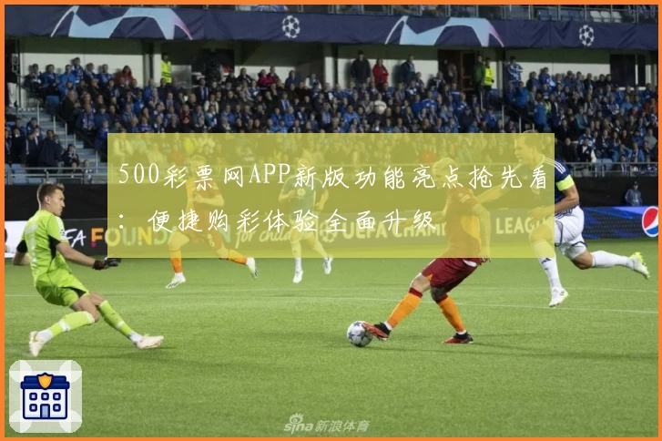 500彩票网APP新版功能亮点抢先看：便捷购彩体验全面升级