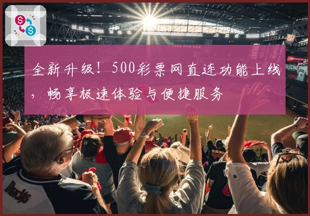 全新升级！500彩票网直连功能上线，畅享极速体验与便捷服务